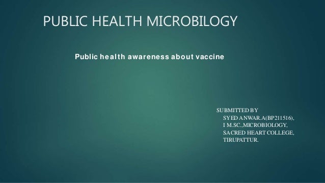 PUBLIC HEALTH MICROBILOGY
Public health awareness about vaccine
SUBMITTED BY
SYED ANWAR.A(BP211516),
I M.SC.,MICROBIOLOGY,
SACRED HEART COLLEGE,
TIRUPATTUR.
 