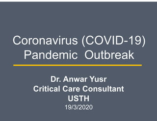 Coronavirus (COVID-19)
Pandemic Outbreak
Dr. Anwar Yusr
Critical Care Consultant
USTH
19/3/2020
 