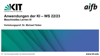 www.kit.edu
KIT – Die Forschungsuniversität in der Helmholtz-Gemeinschaft
Anwendungen der KI – WS 22/23
Maschinelles Lernen III
Vertretungsprof. Dr. Michael Färber
 