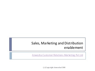 Sales, Marketing and Distribution
enablement
Anwesha Customer Relations Marketing Pvt Ltd
(c) Copyright Anwesha CRM
 