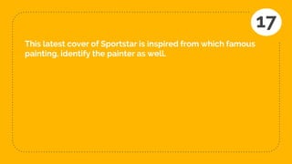 This latest cover of Sportstar is inspired from which famous
painting, identify the painter as well.
17
 