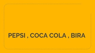 PEPSI , COCA COLA , BIRA
 