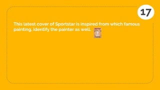 This latest cover of Sportstar is inspired from which famous
painting, identify the painter as well.
17
 
