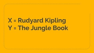 X = Rudyard Kipling
Y = The Jungle Book
 