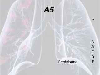 A5
                    •




                   .A
                   .B
                   .C
                   .D
     .Prednisone    .E
 