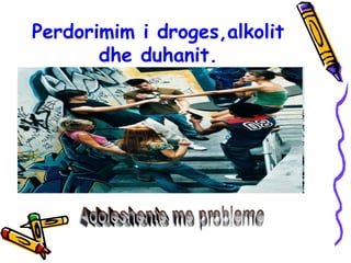 Perdorimim i droges,alkolit
dhe duhanit.
 