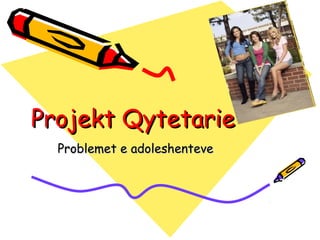 Projekt QytetarieProjekt Qytetarie
Problemet e adoleshenteveProblemet e adoleshenteve
 