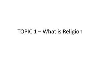 TOPIC 1 – What is Religion
 