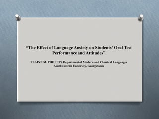 “The Effect of Language Anxiety on Students' Oral Test
Performance and Attitudes”
ELAINE M. PHILLIPS Department of Modern and Classical Languages
Southwestern University, Georgetown

 