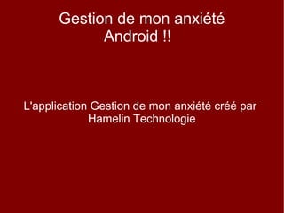 Gestion de mon anxiété
Android !!
L'application Gestion de mon anxiété créé par
Hamelin Technologie
 