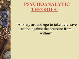      PSYCHOANALYTIC THEORIES:     “ Anxiety around ego to take defensive action against the pressure from within”   