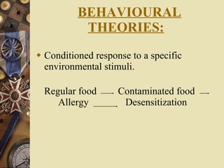    BEHAVIOURAL THEORIES: Conditioned response to a specific environmental stimuli. Regular food    Contaminated food Allergy Desensitization 