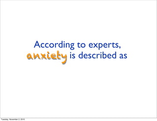 According to experts,
anxiety is described as
Tuesday, November 2, 2010
 