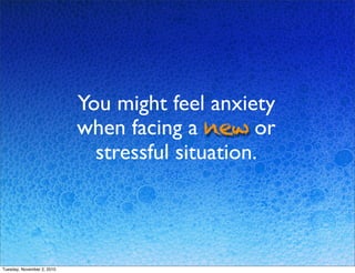 You might feel anxiety
when facing a new or
stressful situation.
Tuesday, November 2, 2010
 
