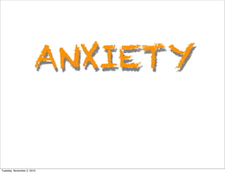 ANXIETY
Tuesday, November 2, 2010
 