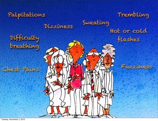 Trembling
Sweating
Palpitations
Difﬁculty
breathing
Fuzziness
Hot or cold
ﬂashes
Dizziness
Chest Pains
Tuesday, November 2, 2010
 