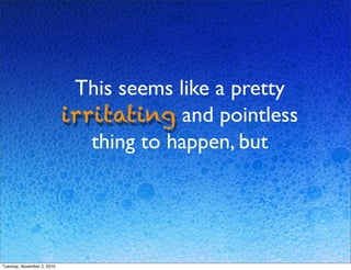 This seems like a pretty
irritating and pointless
thing to happen, but
Tuesday, November 2, 2010
 
