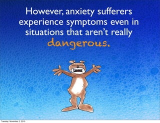 However, anxiety sufferers
experience symptoms even in
situations that aren’t really
dangerous.
Tuesday, November 2, 2010
 