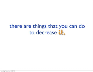 there are things that you can do
to decrease it.
Tuesday, November 2, 2010
 