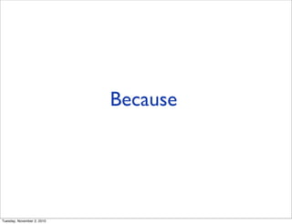 Because
Tuesday, November 2, 2010
 