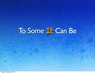 To Some It Can Be
Tuesday, November 2, 2010
 