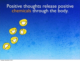 Positive thoughts release positive
chemicals through the body.
Tuesday, November 2, 2010
 