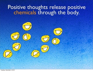 Positive thoughts release positive
chemicals through the body.
Tuesday, November 2, 2010
 