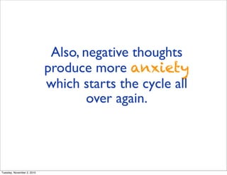 Also, negative thoughts
produce more anxiety
which starts the cycle all
over again.
Tuesday, November 2, 2010
 