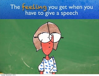 The feeling you get when you
have to give a speech
Tuesday, November 2, 2010
 