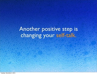 Another positive step is
changing your self-talk.
Tuesday, November 2, 2010
 