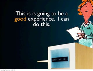 This is is going to be a
good experience. I can
do this.
Tuesday, November 2, 2010
 