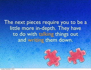 The next pieces require you to be a
little more in-depth. They have
to do with talking things out
and writing them down.
Tuesday, November 2, 2010
 