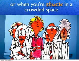 The FeelingYou Get WhenYou are
in a Crowded Place
or when you’re stuck in a
crowded space
Tuesday, November 2, 2010
 