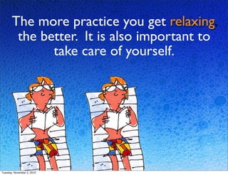 The more practice you get relaxing,
the better. It is also important to
take care of yourself.
Tuesday, November 2, 2010
 