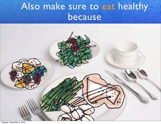 Also make sure to eat healthy
because
Tuesday, November 2, 2010
 