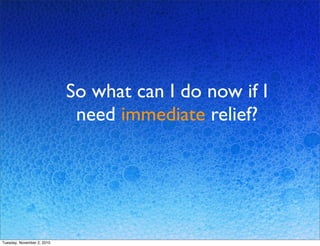 So what can I do now if I
need immediate relief?
Tuesday, November 2, 2010
 