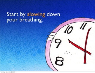Start by slowing down
your breathing.
Tuesday, November 2, 2010
 