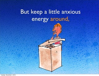 But keep a little anxious
energy around,
Tuesday, November 2, 2010
 