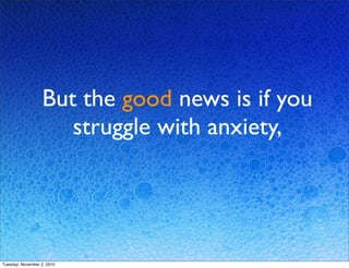 But the good news is if you
struggle with anxiety,
Tuesday, November 2, 2010
 