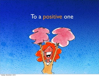 To a positive one
Tuesday, November 2, 2010
 