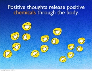 Positive thoughts release positive
chemicals through the body.
Tuesday, November 2, 2010
 