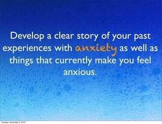 Develop a clear story of your past
experiences with anxiety as well as
things that currently make you feel
anxious.
Tuesda...