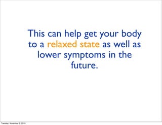 This can help get your body
to a relaxed state as well as
lower symptoms in the
future.
Tuesday, November 2, 2010
 