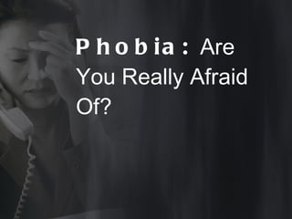 Phobia:  Are You Really Afraid Of? 