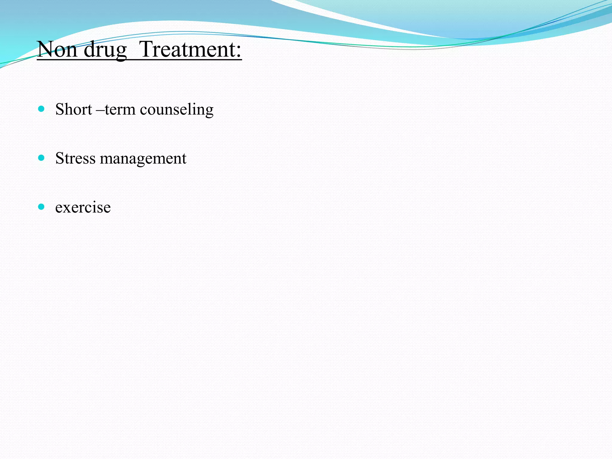 Non drug Treatment:
 Short –term counseling
 Stress management
 exercise
 