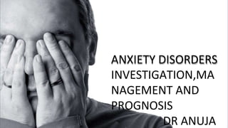 ANXIETY DISORDERS
INVESTIGATION,MA
NAGEMENT AND
PROGNOSIS
DR ANUJA
 