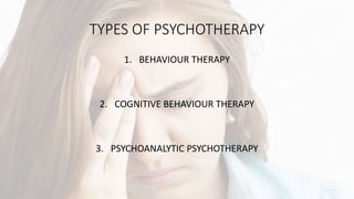 TYPES OF PSYCHOTHERAPY
1. BEHAVIOUR THERAPY
2. COGNITIVE BEHAVIOUR THERAPY
3. PSYCHOANALYTIC PSYCHOTHERAPY
 