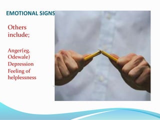 EMOTIONAL SIGNS
Others
include;
Anger(eg.
Odewale)
Depression
Feeling of
helplessness
 