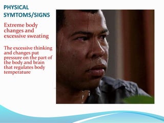 PHYSICAL
SYMTOMS/SIGNS
Extreme body
changes and
excessive sweating
The excessive thinking
and changes put
pressure on the part of
the body and brain
that regulates body
temperature
 