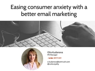 Easing consumer anxiety with a
better email marketing
Olia Kudanova
PR Manager
o.kudanova@semrush.com
@LoloLoyalty
 